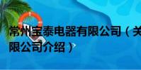 常州宝泰电器有限公司(关于常州宝泰电器有限公司介绍)