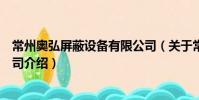 常州奥弘屏蔽设备有限公司(关于常州奥弘屏蔽设备有限公司介绍)