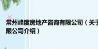 常州峰度房地产咨询有限公司(关于常州峰度房地产咨询有限公司介绍)