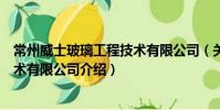 常州威士玻璃工程技术有限公司(关于常州威士玻璃工程技术有限公司介绍)