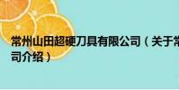 常州山田超硬刀具有限公司(关于常州山田超硬刀具有限公司介绍)