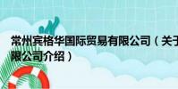 常州宾格华国际贸易有限公司(关于常州宾格华国际贸易有限公司介绍)