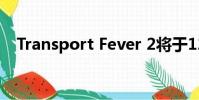 Transport Fever 2将于12月11日登陆PC