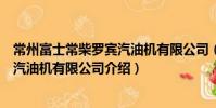 常州富士常柴罗宾汽油机有限公司(关于常州富士常柴罗宾汽油机有限公司介绍)