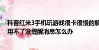 科普红米3手机玩游戏很卡很慢的解决方法及小米红包助手用不了没提醒消息怎么办