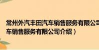 常州外汽丰田汽车销售服务有限公司(关于常州外汽丰田汽车销售服务有限公司介绍)