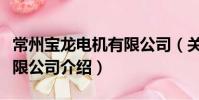 常州宝龙电机有限公司(关于常州宝龙电机有限公司介绍)