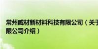 常州威材新材料科技有限公司(关于常州威材新材料科技有限公司介绍)