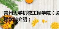 常州大学机械工程学院(关于常州大学机械工程学院介绍)