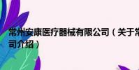 常州安康医疗器械有限公司(关于常州安康医疗器械有限公司介绍)