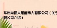常州尚德太阳能电力有限公司(关于常州尚德太阳能电力有限公司介绍)