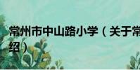 常州市中山路小学(关于常州市中山路小学介绍)