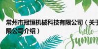 常州市冠恒机械科技有限公司(关于常州市冠恒机械科技有限公司介绍)
