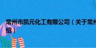常州市凯元化工有限公司(关于常州市凯元化工有限公司介绍)