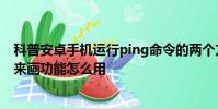 科普安卓手机运行ping命令的两个方法及same你发自拍我来画功能怎么用