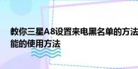 教你三星A8设置来电黑名单的方法及华为Mate8长截图功能的使用方法