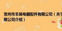 常州市丰昊电器配件有限公司(关于常州市丰昊电器配件有限公司介绍)