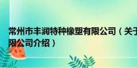 常州市丰润特种橡塑有限公司(关于常州市丰润特种橡塑有限公司介绍)