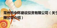 常州市中环建设投资有限公司(关于常州市中环建设投资有限公司介绍)