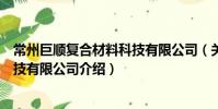 常州巨顺复合材料科技有限公司(关于常州巨顺复合材料科技有限公司介绍)