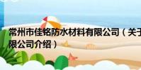 常州市佳铭防水材料有限公司(关于常州市佳铭防水材料有限公司介绍)
