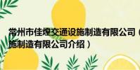 常州市佳煌交通设施制造有限公司(关于常州市佳煌交通设施制造有限公司介绍)