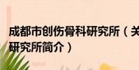 成都市创伤骨科研究所(关于成都市创伤骨科研究所简介)