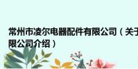 常州市凌尔电器配件有限公司(关于常州市凌尔电器配件有限公司介绍)