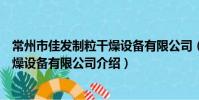 常州市佳发制粒干燥设备有限公司(关于常州市佳发制粒干燥设备有限公司介绍)