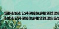 成都市城市公共保障住房租赁管理实施暂行办法(关于成都市城市公共保障住房租赁管理实施暂行办法简介)