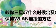 教你三星s7什么时候出及华为Mate7熄屏后保持WLAN连接的方法