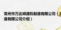 常州市万达减速机制造有限公司(关于常州市万达减速机制造有限公司介绍)