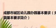 成都市城区幼儿园办园基本要求(关于成都市城区幼儿园办园基本要求简介)