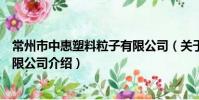常州市中惠塑料粒子有限公司(关于常州市中惠塑料粒子有限公司介绍)