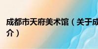 成都市天府美术馆(关于成都市天府美术馆简介)