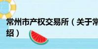 常州市产权交易所(关于常州市产权交易所介绍)