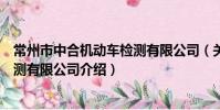 常州市中合机动车检测有限公司(关于常州市中合机动车检测有限公司介绍)