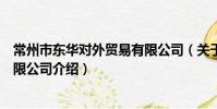 常州市东华对外贸易有限公司(关于常州市东华对外贸易有限公司介绍)