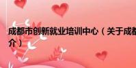 成都市创新就业培训中心(关于成都市创新就业培训中心简介)