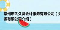 常州市久久灵会计服务有限公司(关于常州市久久灵会计服务有限公司介绍)
