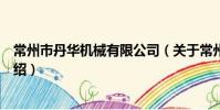 常州市丹华机械有限公司(关于常州市丹华机械有限公司介绍)