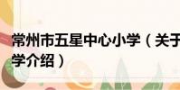 常州市五星中心小学(关于常州市五星中心小学介绍)