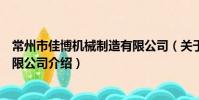 常州市佳博机械制造有限公司(关于常州市佳博机械制造有限公司介绍)