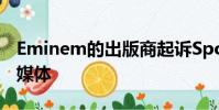 Eminem的出版商起诉Spotify未经许可的流媒体