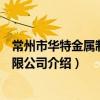 常州市华特金属制品有限公司（关于常州市华特金属制品有限公司介绍）