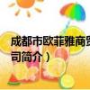 成都市欧菲雅商贸有限公司（关于成都市欧菲雅商贸有限公司简介）
