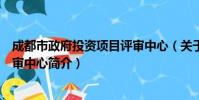 成都市政府投资项目评审中心(关于成都市政府投资项目评审中心简介)