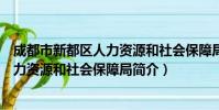 成都市新都区人力资源和社会保障局(关于成都市新都区人力资源和社会保障局简介)