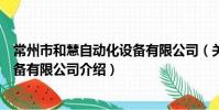 常州市和慧自动化设备有限公司(关于常州市和慧自动化设备有限公司介绍)