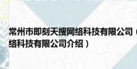 常州市即刻天搜网络科技有限公司(关于常州市即刻天搜网络科技有限公司介绍)